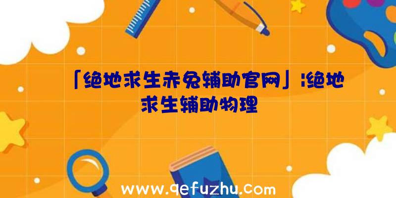 「绝地求生赤兔辅助官网」|绝地求生辅助物理